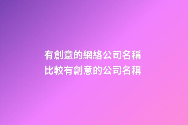 有創意的網絡公司名稱 比較有創意的公司名稱-第1張-公司起名-玄機派